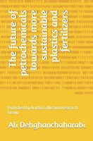 The future of petrochemicals towards more sustainable plastics and fertilizers: Published by Arutba Collection Research Group B0CPC1T4XM Book Cover