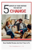 5 Aspects of Your Partner You Can Not Change: What You Need to Accept About Your Partner Before Marriage (The Grayhearts Marriage Books) B0H8BMGWBD Book Cover