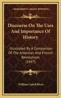 Discourse On The Uses And Importance Of History: Illustrated By A Comparison Of The American And French Revolutions 1275606113 Book Cover