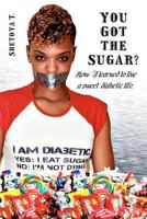 You Got the Sugar?: How I learned to live a sweet diabetic life 0615591744 Book Cover