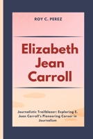 Elizabeth Jean Carroll: Journalistic Trailblazer: Exploring E. Jean Carroll's Pioneering Career in Journalism B0CTHVJ7QG Book Cover