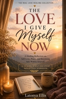 The Love I Give Myself Now: A Healing Reflection on Self-Love, Peace, and Becoming Safe Within Yourself (The Real Love Healing Collection) B0H6PXFSCG Book Cover