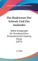 Das Bankwesen Der Schweiz Und Des Auslandes: Nebst Anregungen Zur Grundung Eines Schweizerischen Clearing House (1875) 1160356645 Book Cover