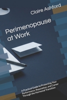 Perimenopause at Work: A Practical Guide to Protecting Your Performance, Reputation, and Career Through the Hormonal Transition B0GVKT1N6Z Book Cover