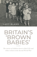 Britain's 'brown Babies': The Stories of Children Born to Black GIS and White Women in the Second World War 1526160110 Book Cover