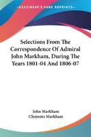 Selections From The Correspondence Of Admiral John Markham, During The Years 1801-04 And 1806-07 0548288348 Book Cover