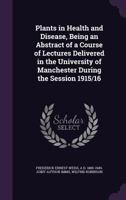 Plants in Health and Disease, Being an Abstract of a Course of Lectures Delivered in the University of Manchester During the Session 1915/16 0530764024 Book Cover
