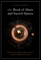 The Book of Altars and Sacred Spaces: How to Create Magical Spaces in Your Home for Ritual & Intention 1592339441 Book Cover
