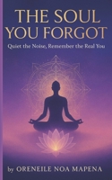 The Soul You Forgot: When You’ve Lost Yourself in the Noise, Let This Be the Way Back to Your True Self B0F545BZ8J Book Cover