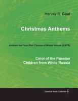 Christmas Anthems - Carol of the Russian Children from White Russia - Anthem for Four-Part Chorus of Mixed Voices 1528700821 Book Cover