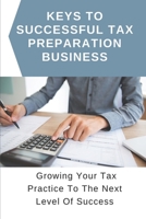 Keys To Successful Tax Preparation Business: Growing Your Tax Practice To The Next Level Of Success: Guide To Start And Grow Your Successful Tax Business B09CGFWMBS Book Cover