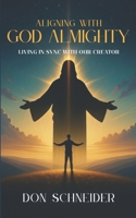 Aligning With God Almighty: Living in Sync with Our Creator | Biblically based with more than 100 supporting Bible verses | Deepen your relationship with our Father in Heaven | Great Spiritual Gift! B0FVNTD3B4 Book Cover