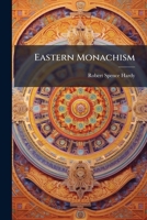 Eastern Monachism: An Account Of The Origin, Laws, Discipline... Of The Order Of Medicants Founded By Gotama Buddha [...] With Comparative Notices Of ... And A Review Of The Monastic System... 1271445816 Book Cover