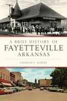 A Brief History of Fayetteville Arkansas 1467119873 Book Cover