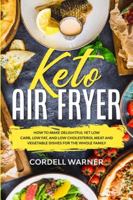 Keto Air Fryer: How To Make Delightful Yet Low Carb, Low Fat, and Low Cholesterol Meat and Vegetable Dishes For The Whole Family 9814950823 Book Cover
