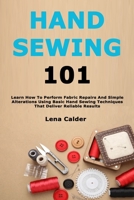Hand Sewing 101: Learn How To Perform Fabric Repairs And Simple Alterations Using Basic Hand Sewing Techniques That Deliver Reliable Results B0GYJL4KHQ Book Cover