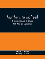 Mount Morris, Past And Present: An Illustrated History Of The Village Of Mount Morris, Ogle County, Illinois: Celebrating The One Hundredth Anniversary Of The Settlement Of Mount Morris 935436893X Book Cover