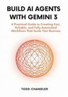 Build AI Agents with Gemini 3: A Practical Guide to Creating Fast, Reliable, and Fully Automated Workflows That Scale Your Business B0G3XB43LV Book Cover