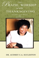 Praise, Worship and Thanksgiving: Giving God What He Deserves: Giving God What He Deserve's: Giving God What 1475970803 Book Cover