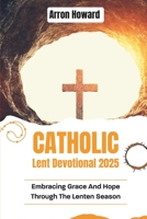 Catholic Lent Devotional 2025: Embracing Grace And Hope Through The Lenten Season B0DSLWCYFW Book Cover