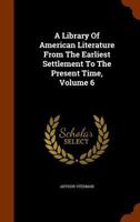 A library of American literature from the earliest settlement to the present time Volume 6 1149282487 Book Cover