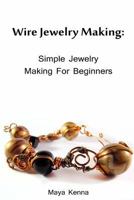 Wire Jewelry Making: Simple Jewelry Making for Beginners: (DIY Jewery, Wire Jewelry) 1986907295 Book Cover