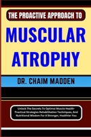 The Proactive Approach to Muscular Atrophy: Unlock The Secrets To Optimal Muscle Health- Practical Strategies Rehabilitation Techniques, And Nutrition B0CQDLFQ2P Book Cover