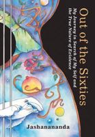 Out of the Sixties: My Journey in Search of My Self and the True Nature of Existence 1304400816 Book Cover