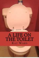 A Life on the Toilet: Ill Health & Bowel Cancer 1468109987 Book Cover