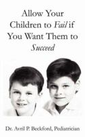 Allow Your Children to Fail if You Want Them to Succeed 1425976484 Book Cover