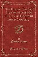 The Description and Natural History of the Coasts of North America (Acadia) (Classic Reprint) 0282623078 Book Cover