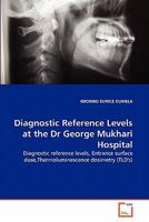 Diagnostic Reference Levels at the Dr George Mukhari Hospital: Diagnostic reference levels, Entrance surface dose,Thermoluminescence dosimetry 3639346610 Book Cover