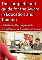 The complete unit guide for the Award in Education and Training: Understanding Roles, Responsibilities and Relationships in Education and Training ... the Award in Education and Training 1515218880 Book Cover