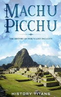 Machu Picchu: The History of Peru's Lost Inca City B0H8X1YZLX Book Cover