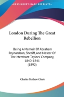 London During The Great Rebellion: Being A Memoir Of Abraham Reynardson, Sheriff, And Master Of The Merchant Taylors' Company, 1840-1841 1166571084 Book Cover