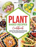 Plant Based Recipes Cookbook: Ultimate Guide to What a Real Vegetarian Eats Every Day 270+ Healthy Recipes to Kickstart Your Long-term Transformation 1801699313 Book Cover