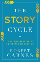 The Story Cycle: Your Business Guide to Better Marketing 1632965437 Book Cover