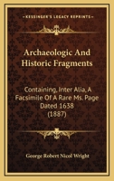 Archaeologic And Historic Fragments: Containing, Inter Alia, A Facsimile Of A Rare Ms. Page Dated 1638 1164165577 Book Cover