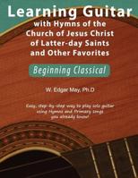 Learning Guitar with Hymns of the Church of Jesus Christ of Latter-day Saints and Other Favorites, Beginning Classical 1730931839 Book Cover
