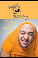 Happy 18th Birthday. I Don't Know How To Act My Age, I Have Never Been This Age Before: Novelty Hilarious 18 year old Birthday Greeting Card & Gift In ... & Blank Lined Jotter Theme Silly Fooling Man 170236125X Book Cover