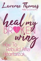 Heal My Broken Wing: How To Rebuild After Heartbreak 0692110658 Book Cover