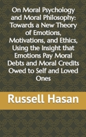 On Moral Psychology and Moral Philosophy: Towards a New Theory of Emotions, Motivations, and Ethics, Using the Insight that Emotions Pay Moral Debts ... Loved Ones B093RWHD9S Book Cover