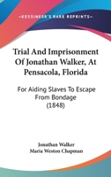 Trial and imprisonment of Jonathan Walker, at Pensacola, Florida, for aiding slaves to escape from bondage. With an appendix, containing a sketch of his life 1275104371 Book Cover