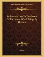 An Introduction To The Gnosis Of The Nature Of All Things By Hermes 1428691405 Book Cover