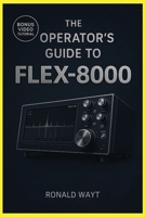 The Operator's Guide To FLEX-8000: Step-by-Step Instructions for SmartSDR Configuration, Maestro Touchscreen Operation, Contest-Ready Performance & Maintenance B0FH54ZLKS Book Cover