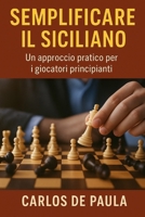 Semplificare il siciliano: Un approccio pratico per i giocatori principianti (Aperture e tecniche degli scacchi) (Italian Edition) B0GK18TCDW Book Cover