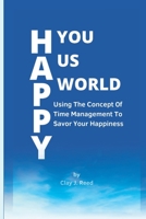 HAPPY YOU, HAPPY US, HAPPY WORLD: Using The Concept Of Time Management To Savor Your Happiness B0BG5T2QLJ Book Cover