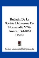 Bulletin De La Societe Linneenne De Normandie V7-8: Annee 1861-1863 (1864) 1168498856 Book Cover
