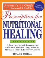 Prescription for Nutritional Healing: A Practical A-to-Z Reference to Drug-Free Remedies Using Vitamins, Minerals, Herbs & Food Supplements