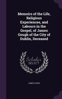 Memoirs of the Life, Religious Experience, and Labours in the Gospel of James Gough: Compiled from His Manuscripts 1142213749 Book Cover